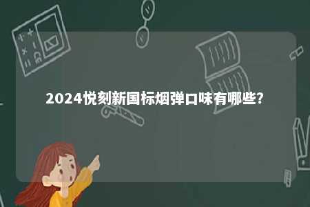 2024悦刻新国标烟弹口味有哪些
？ 